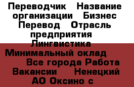 Переводчик › Название организации ­ Бизнес-Перевод › Отрасль предприятия ­ Лингвистика › Минимальный оклад ­ 30 000 - Все города Работа » Вакансии   . Ненецкий АО,Оксино с.